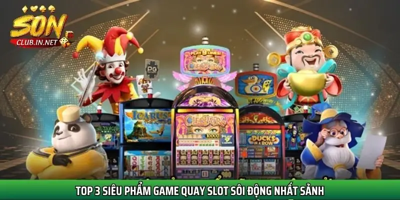 top-3-sieu-pham-game-quay-slot-soi-dong-nhat-sanh